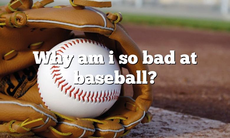 Why am i so bad at baseball?