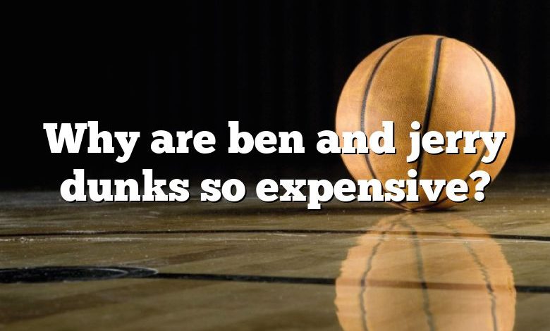 Why are ben and jerry dunks so expensive?