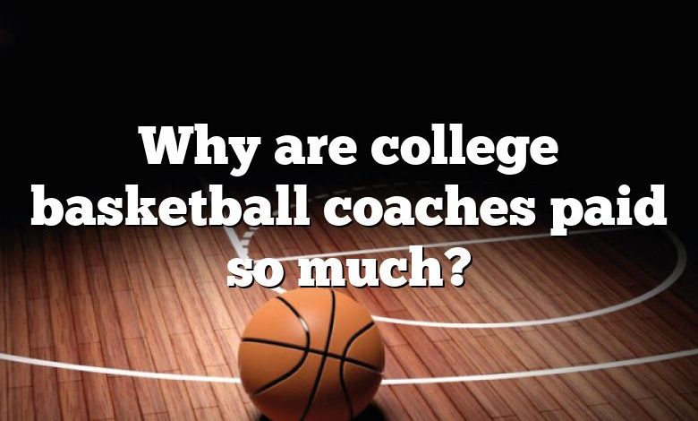 Why are college basketball coaches paid so much?