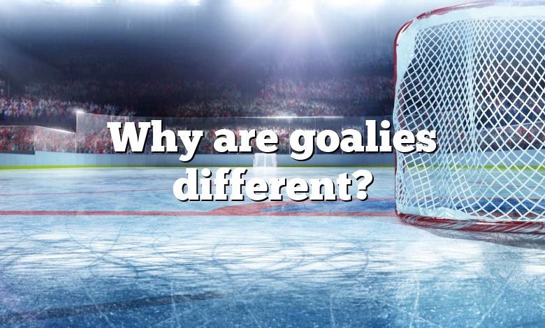 Why are goalies different?