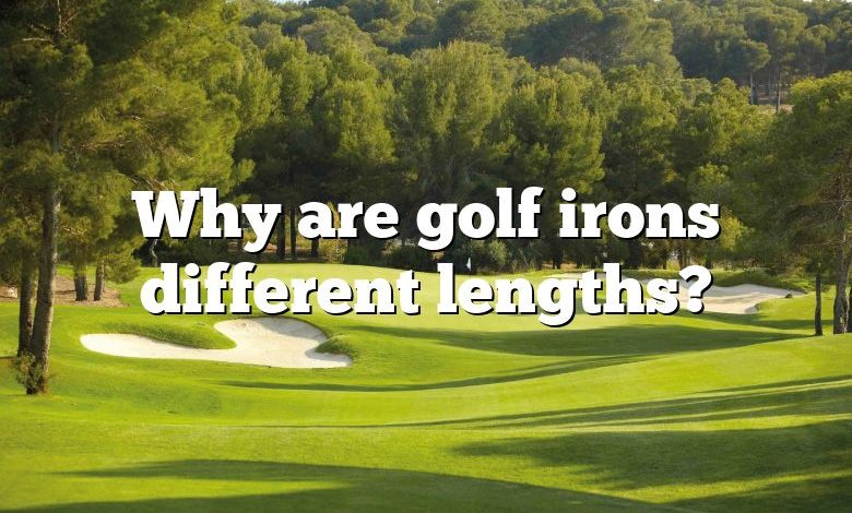 Why are golf irons different lengths?