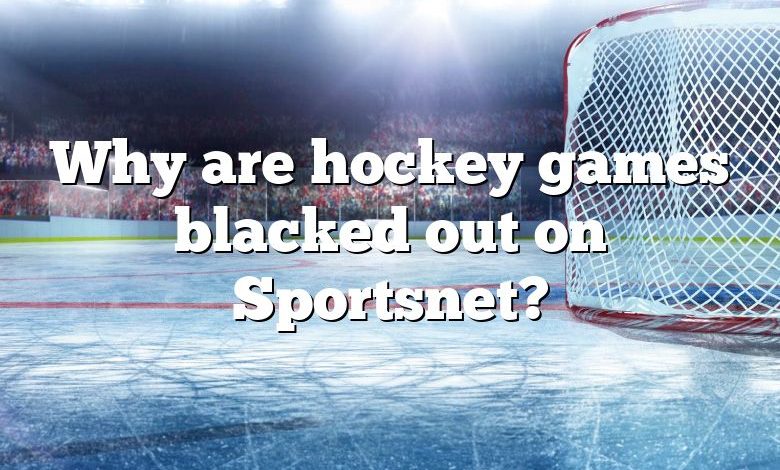 Why are hockey games blacked out on Sportsnet?