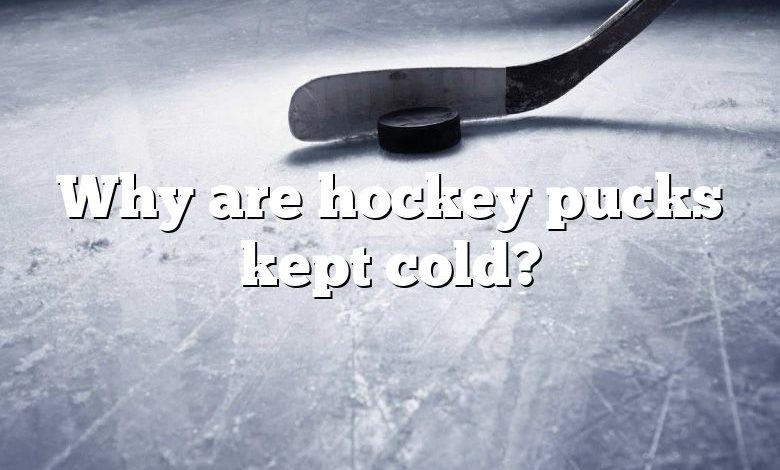 Why are hockey pucks kept cold?