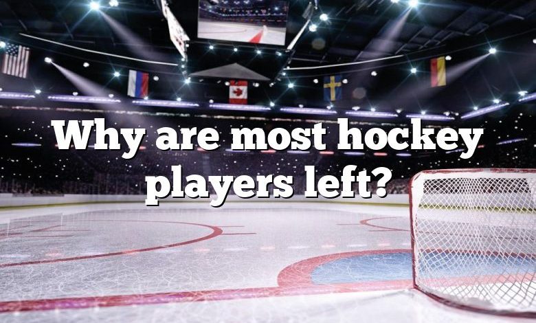 Why are most hockey players left?