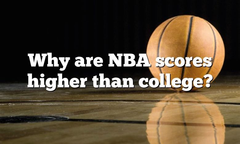 Why are NBA scores higher than college?