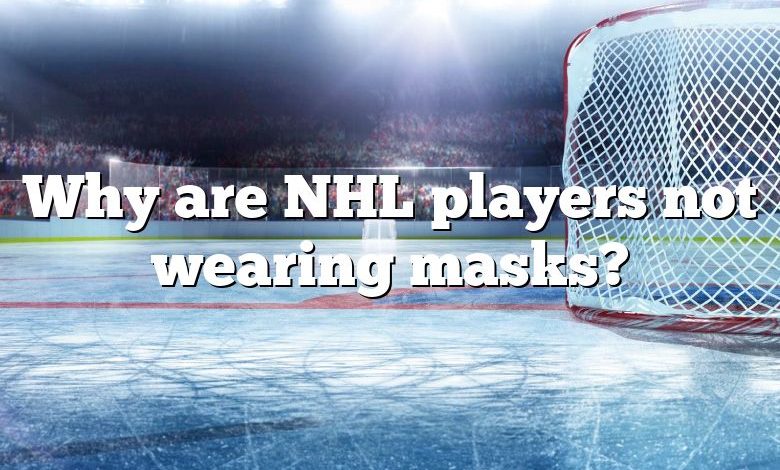 Why are NHL players not wearing masks?