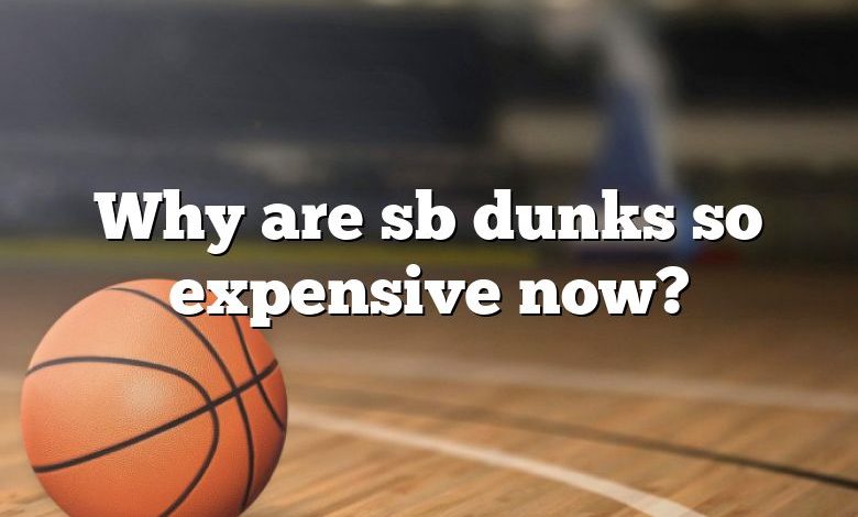 Why are sb dunks so expensive now?