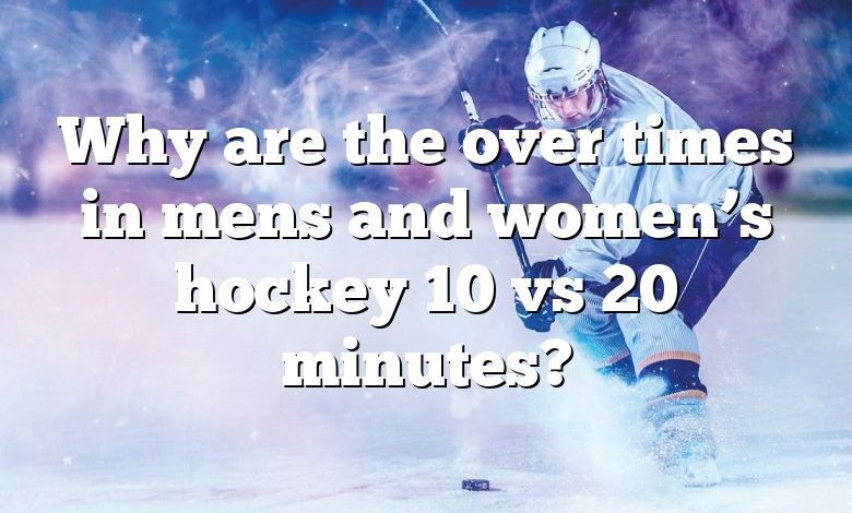 Why are the over times in mens and women’s hockey 10 vs 20 minutes?