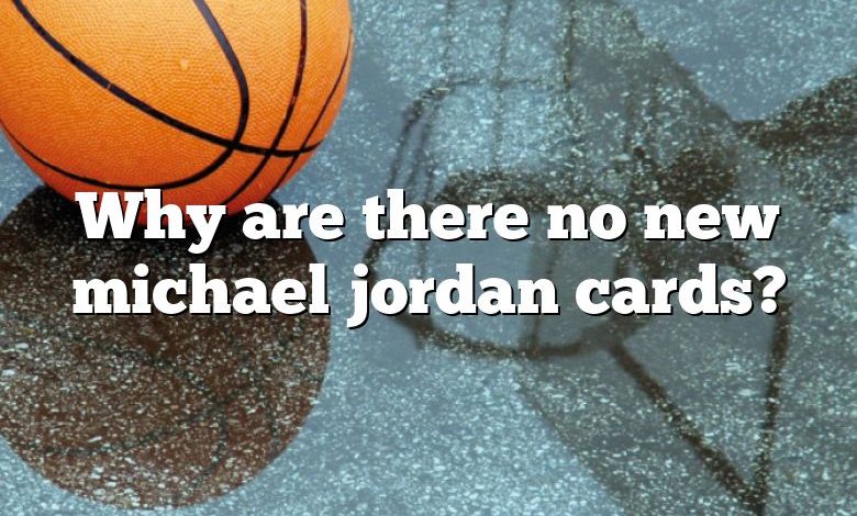 Why are there no new michael jordan cards?