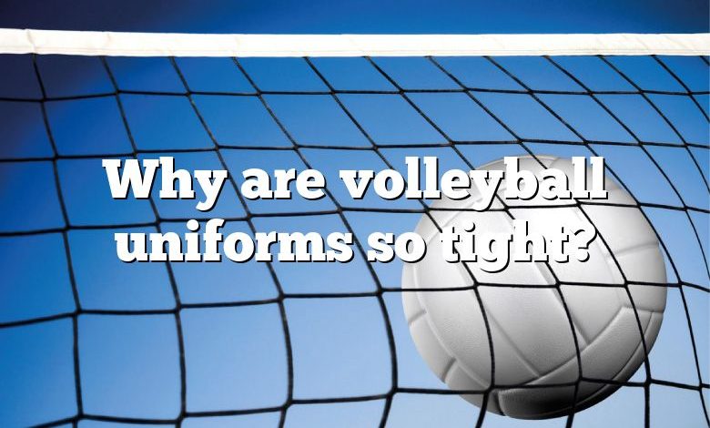 Why are volleyball uniforms so tight?