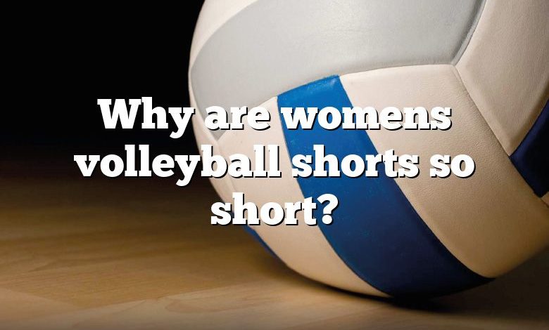 Why are womens volleyball shorts so short?