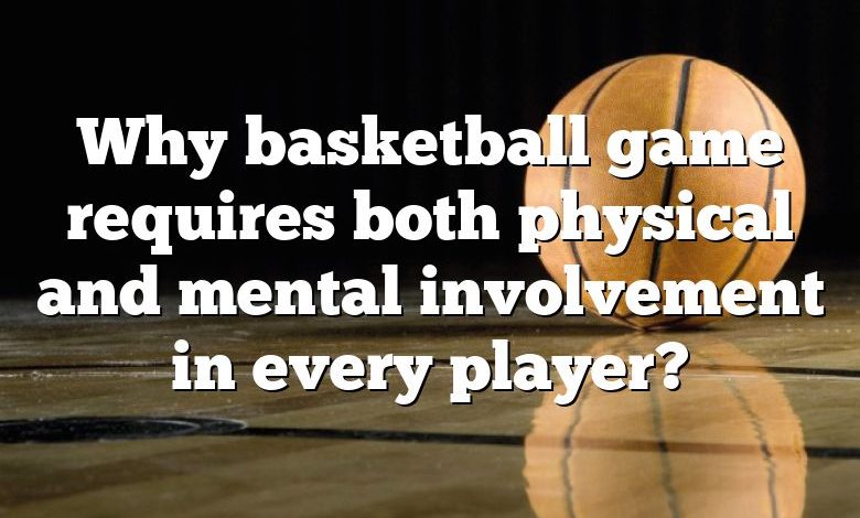 Why basketball game requires both physical and mental involvement in every player?