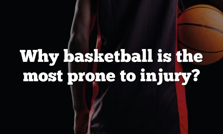 Why basketball is the most prone to injury?