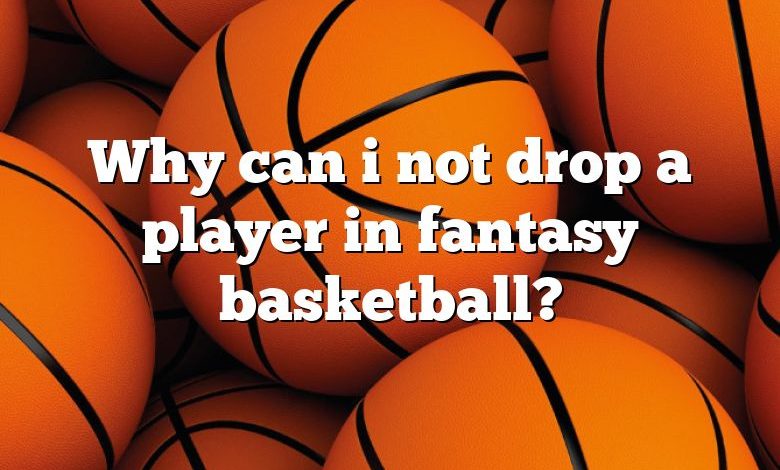 Why can i not drop a player in fantasy basketball?