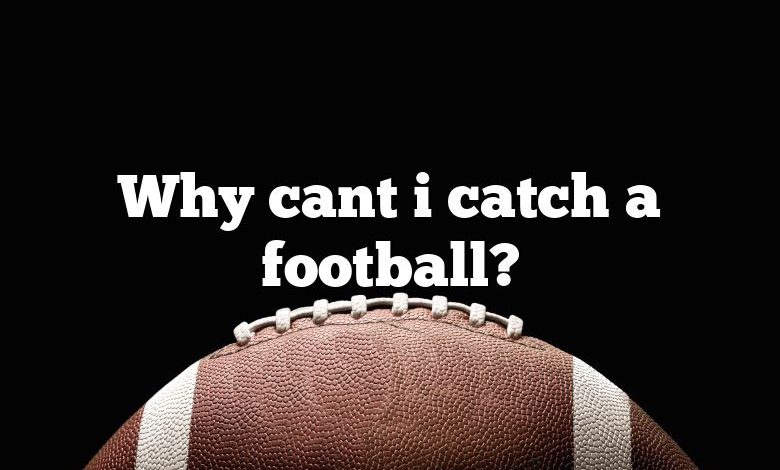 Why cant i catch a football?