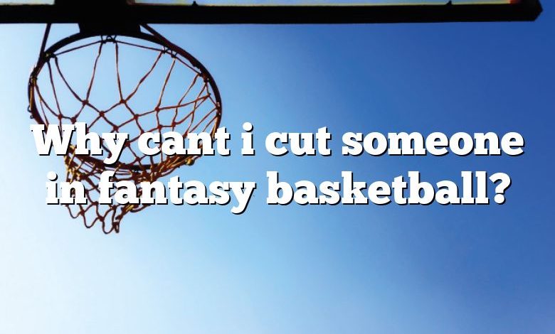 Why cant i cut someone in fantasy basketball?