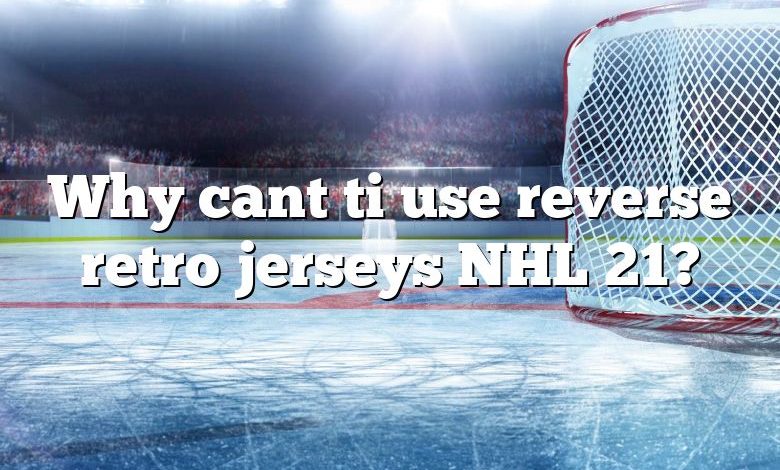 Why cant ti use reverse retro jerseys NHL 21?