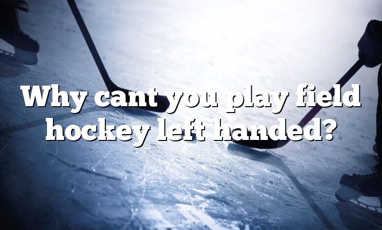 Why cant you play field hockey left handed?