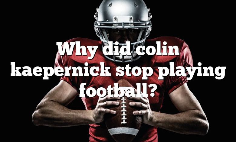 Why did colin kaepernick stop playing football?