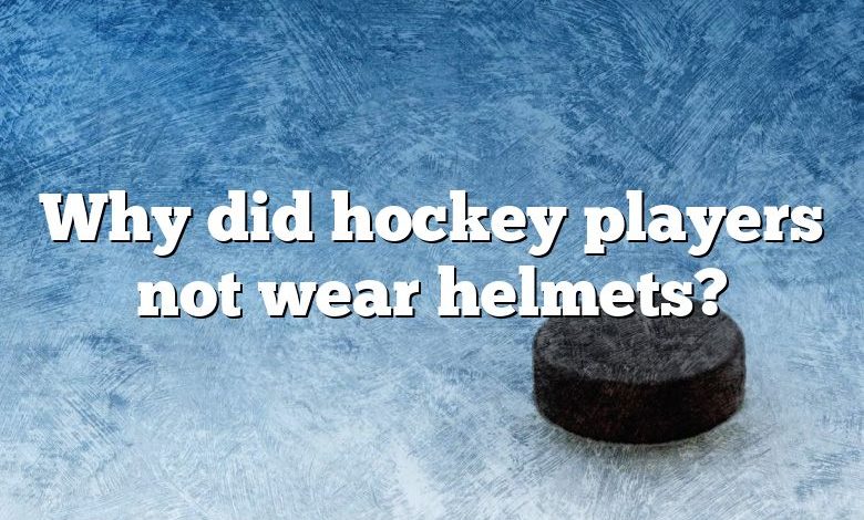 Why did hockey players not wear helmets?