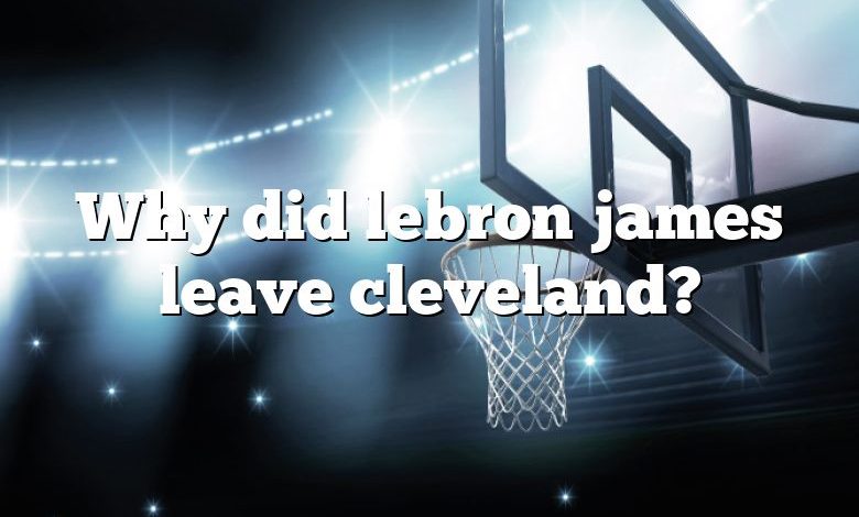 why-did-lebron-james-leave-cleveland-dna-of-sports