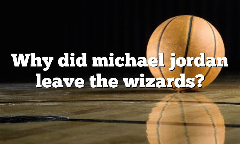 Why did michael jordan leave the wizards?