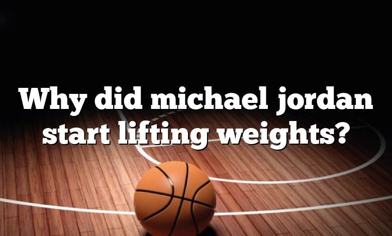 why-did-michael-jordan-start-lifting-weights-dna-of-sports