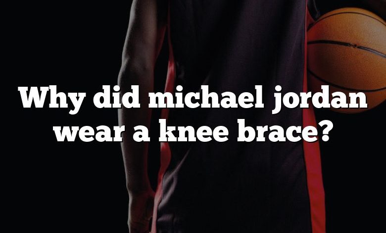 Why did michael jordan wear a knee brace?