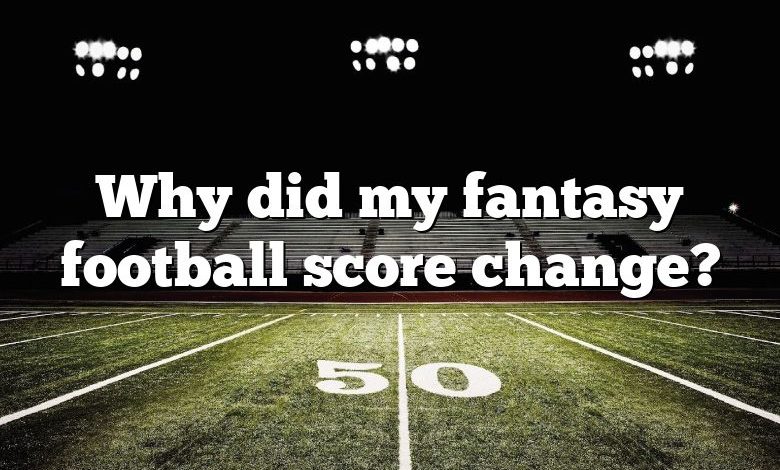 Why did my fantasy football score change?