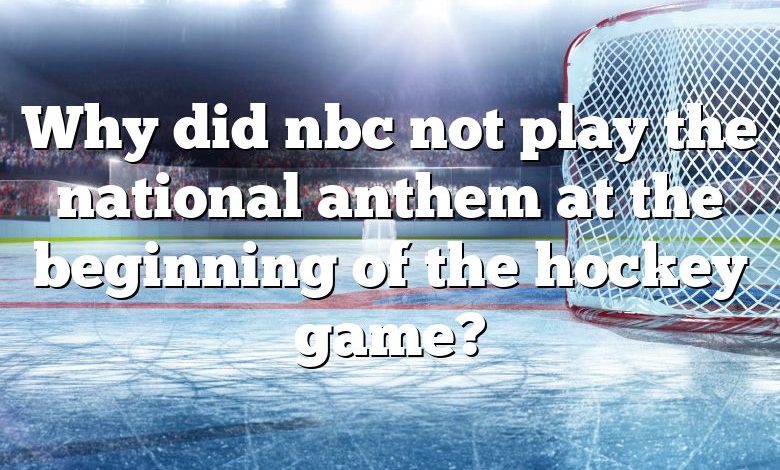 Why did nbc not play the national anthem at the beginning of the hockey game?