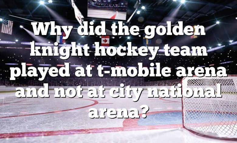 Why did the golden knight hockey team played at t-mobile arena and not at city national arena?