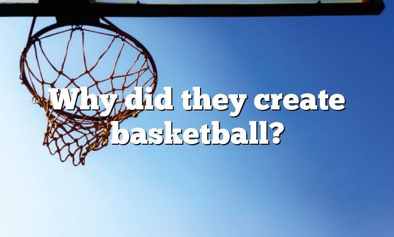 Why did they create basketball?