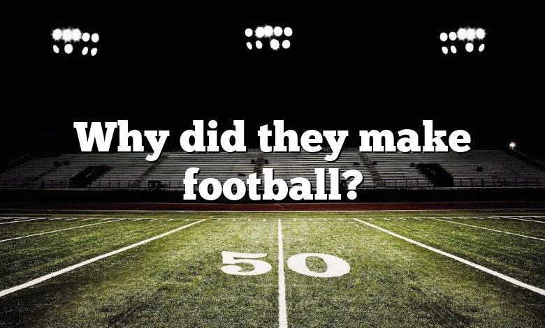 Why did they make football?