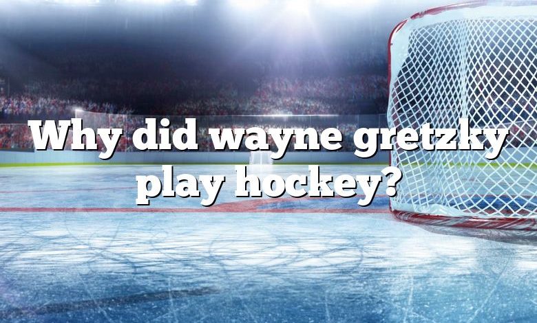 Why did wayne gretzky play hockey?