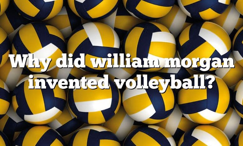 Why did william morgan invented volleyball?