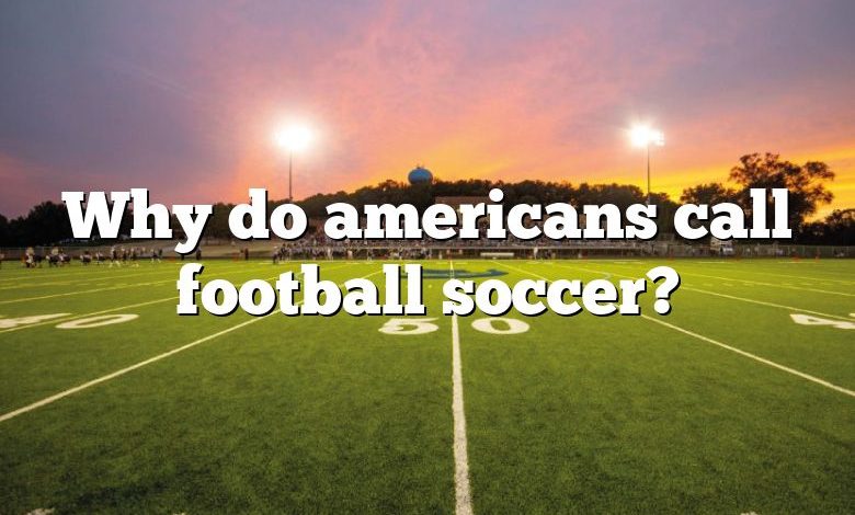 Why do americans call football soccer?