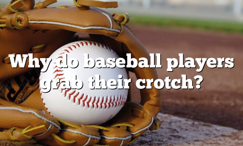 Why do baseball players grab their crotch?