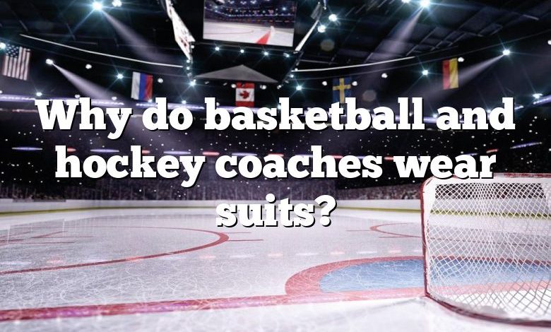 Why do basketball and hockey coaches wear suits?