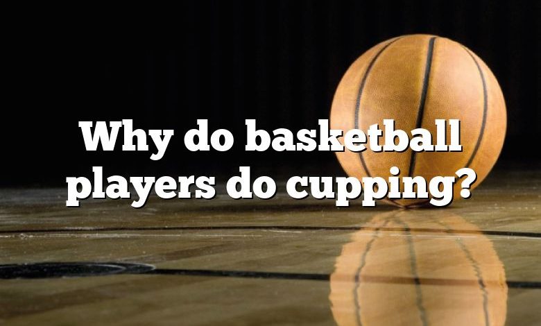 Why do basketball players do cupping?