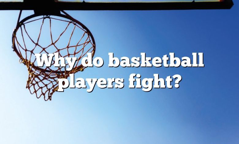 Why do basketball players fight?