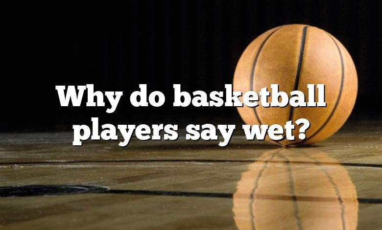 Why do basketball players say wet?