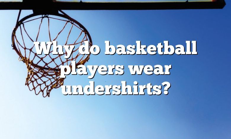 Why do basketball players wear undershirts?