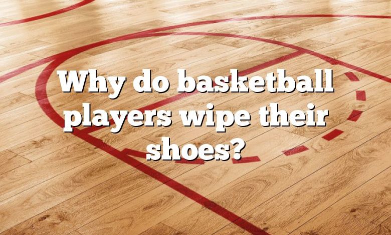 Why do basketball players wipe their shoes?