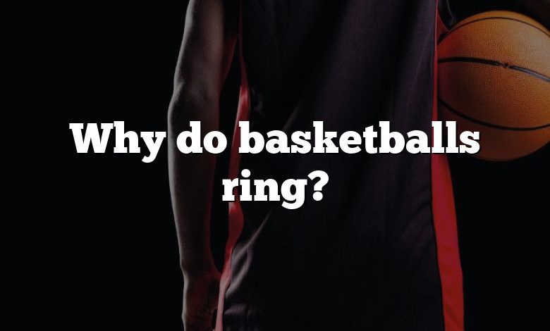 Why do basketballs ring?