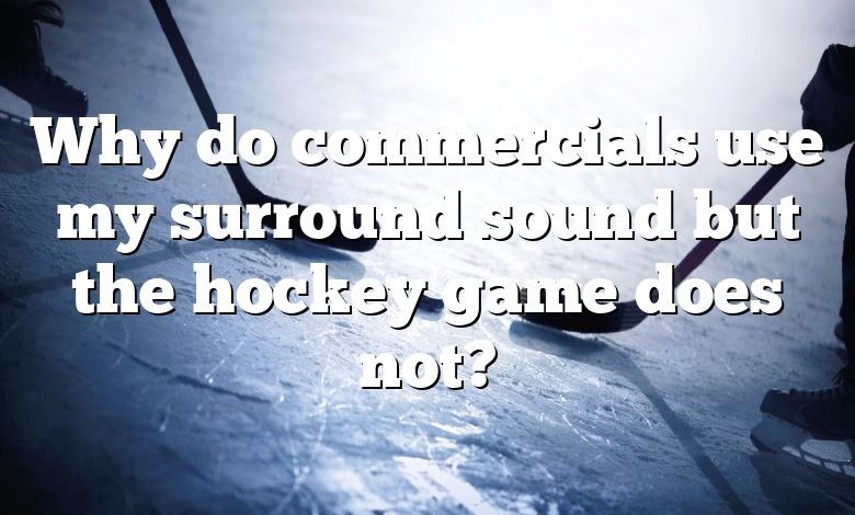 Why do commercials use my surround sound but the hockey game does not?