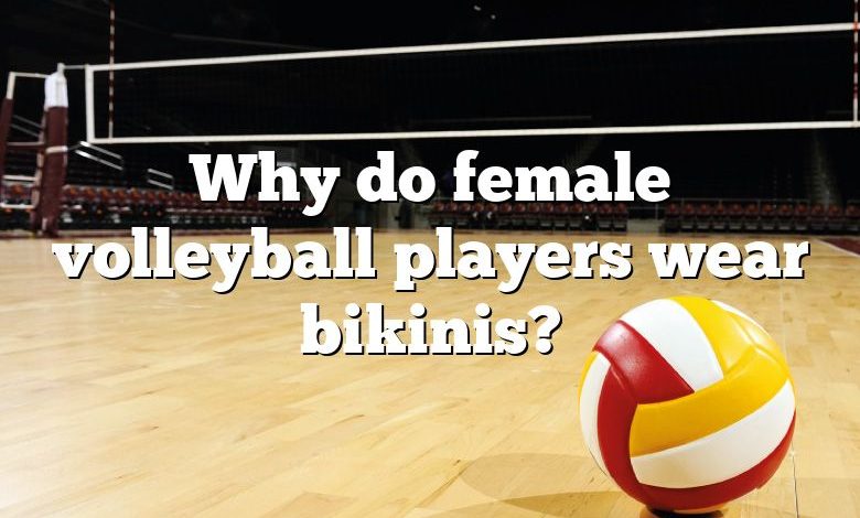 Why do female volleyball players wear bikinis?