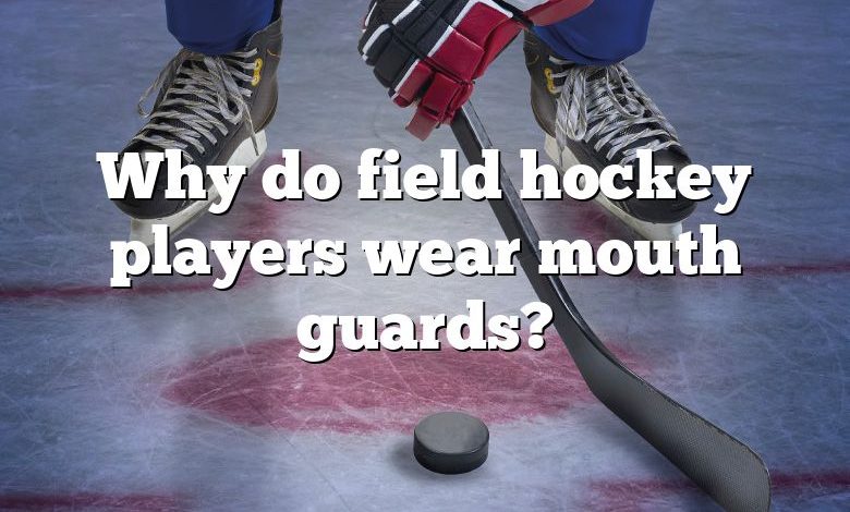 Why do field hockey players wear mouth guards?