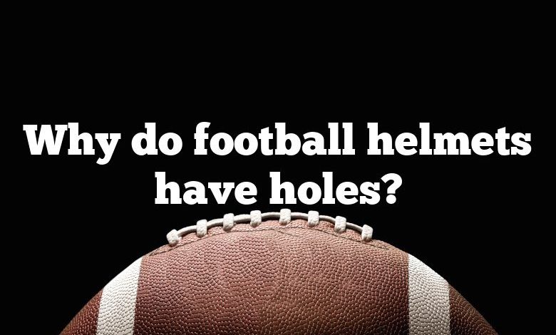 Why do football helmets have holes?