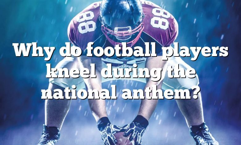 Why do football players kneel during the national anthem?