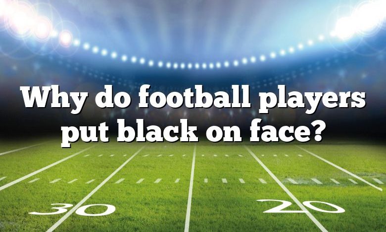 Why do football players put black on face?